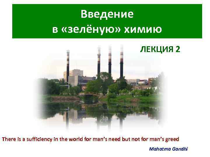 Введение в «зелёную» химию ЛЕКЦИЯ 2 There is a sufficiency in the world for