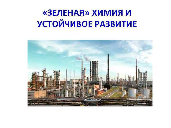 «ЗЕЛЕНАЯ» ХИМИЯ И УСТОЙЧИВОЕ РАЗВИТИЕ 