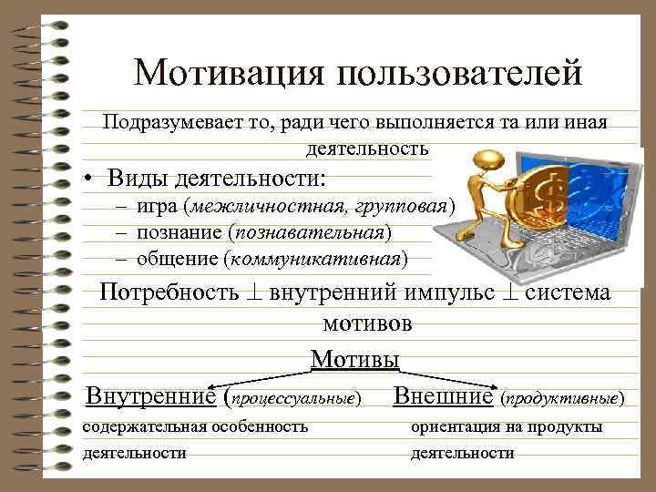 Мотивация пользователей Подразумевает то, ради чего выполняется та или иная деятельность • Виды деятельности: