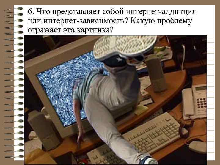 6. Что представляет собой интернет-аддикция или интернет-зависимость? Какую проблему отражает эта картинка? 