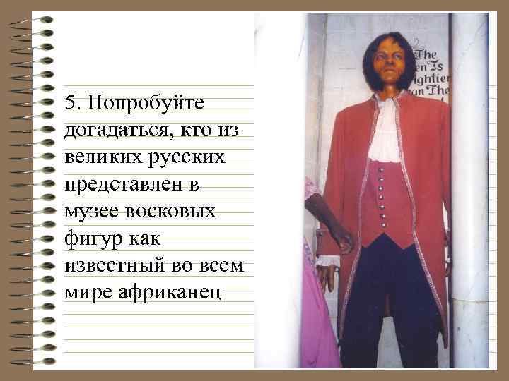 5. Попробуйте догадаться, кто из великих русских представлен в музее восковых фигур как известный
