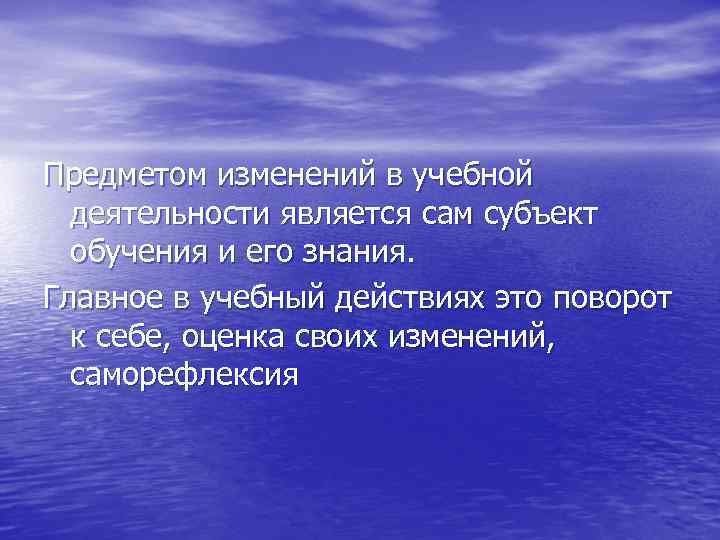 Предметом изменений в учебной  деятельности является сам субъект  обучения и его знания.