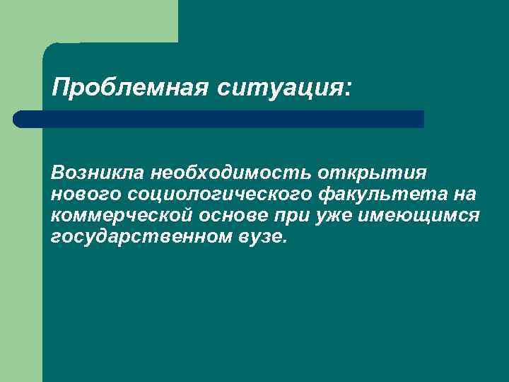 Проблемная ситуация: Возникла необходимость открытия нового социологического факультета на коммерческой основе при уже имеющимся