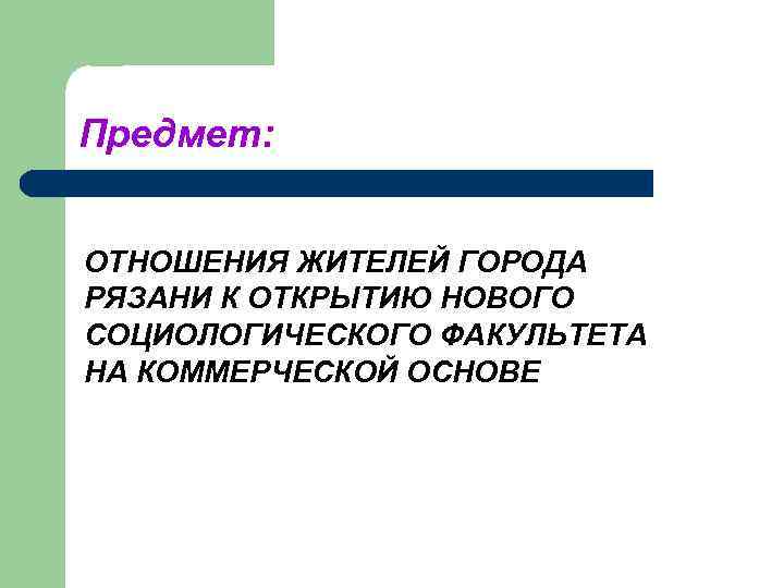 Предмет: ОТНОШЕНИЯ ЖИТЕЛЕЙ ГОРОДА РЯЗАНИ К ОТКРЫТИЮ НОВОГО СОЦИОЛОГИЧЕСКОГО ФАКУЛЬТЕТА НА КОММЕРЧЕСКОЙ ОСНОВЕ 