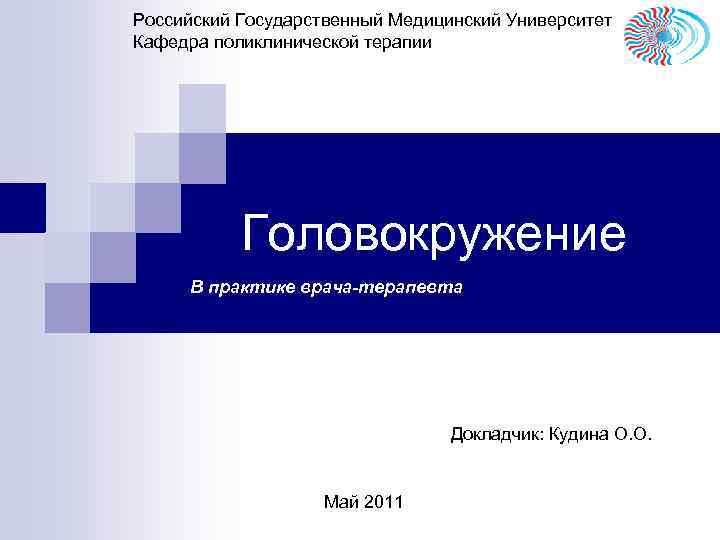 Российский Государственный Медицинский Университет Кафедра поликлинической терапии Головокружение В практике врача-терапевта Докладчик: Кудина О.