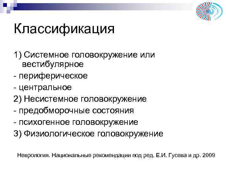 Классификация 1) Системное головокружение или вестибулярное - периферическое - центральное 2) Несистемное головокружение -