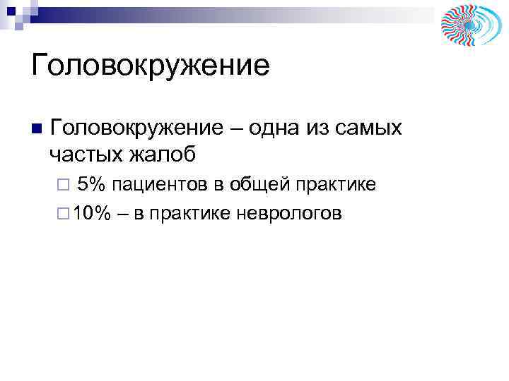 Головокружение n Головокружение – одна из самых частых жалоб 5% пациентов в общей практике