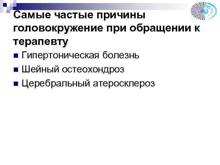 Самые частые причины головокружение при обращении к терапевту Гипертоническая болезнь n Шейный остеохондроз n