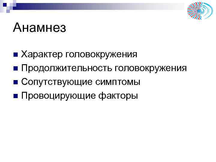 Анамнез Характер головокружения n Продолжительность головокружения n Сопутствующие симптомы n Провоцирующие факторы n 