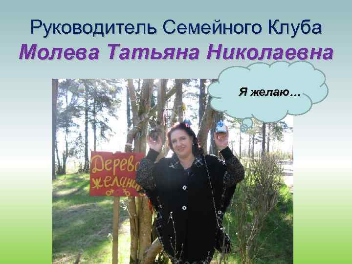 Руководитель Семейного Клуба Молева Татьяна Николаевна Я желаю… 