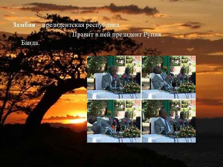 Замбия – президентская республика. Правит в ней президент Рупия Банда. 