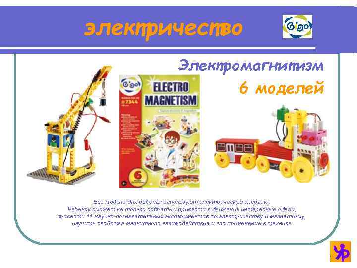 электричество Электромагнитизм 6 моделей Все модели для работы используют электрическую энергию. Ребенок сможет не