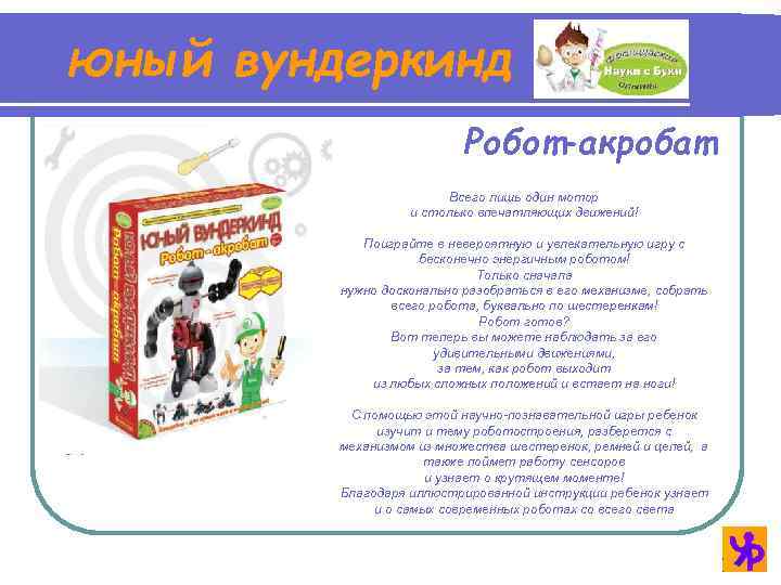 юный вундеркинд Робот-акробат Всего лишь один мотор и столько впечатляющих движений! Поиграйте в невероятную