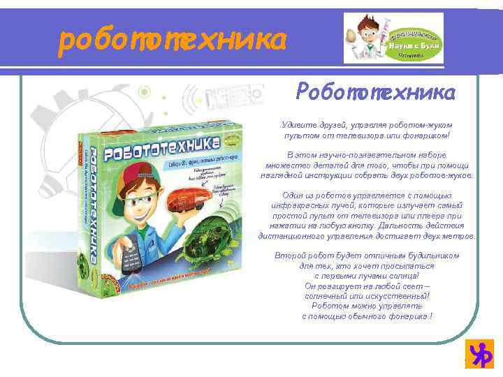 робототехника Робототехника Удивите друзей, управляя роботом-жуком пультом от телевизора или фонариком! В этом научно-познавательном
