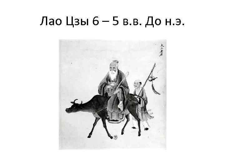 Лао Цзы 6 – 5 в. в. До н. э. 