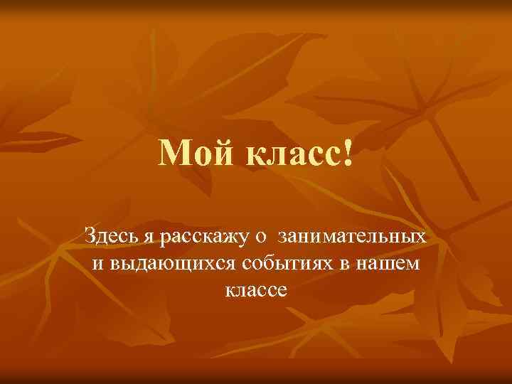 Мой класс! Здесь я расскажу о занимательных и выдающихся событиях в нашем классе 