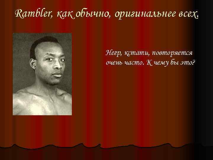 Rambler, как обычно, оригинальнее всех. Негр, кстати, повторяется очень часто. К чему бы это?