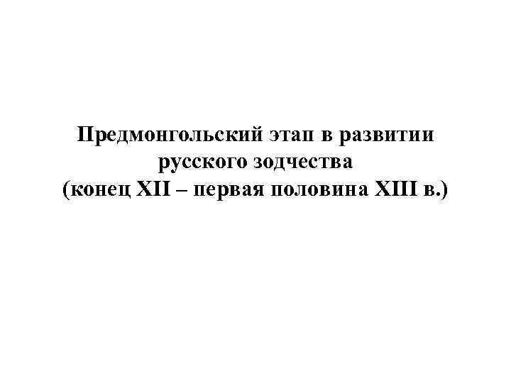 Предмонгольский этап в развитии русского зодчества (конец XII – первая половина XIII в. )