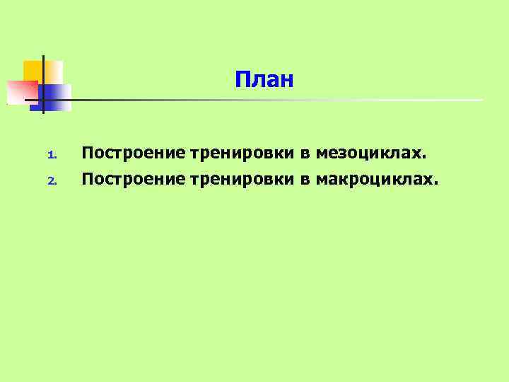 План 1. Построение тренировки в мезоциклах. 2. Построение тренировки в макроциклах. 