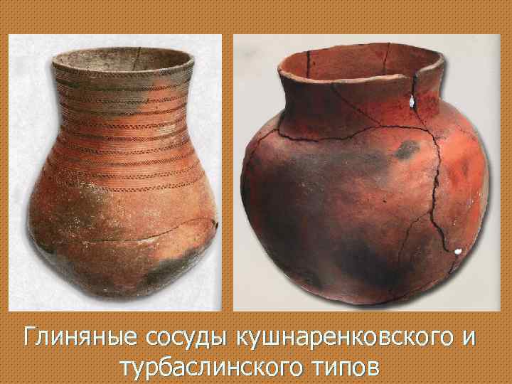 Глиняные сосуды кушнаренковского и турбаслинского типов 