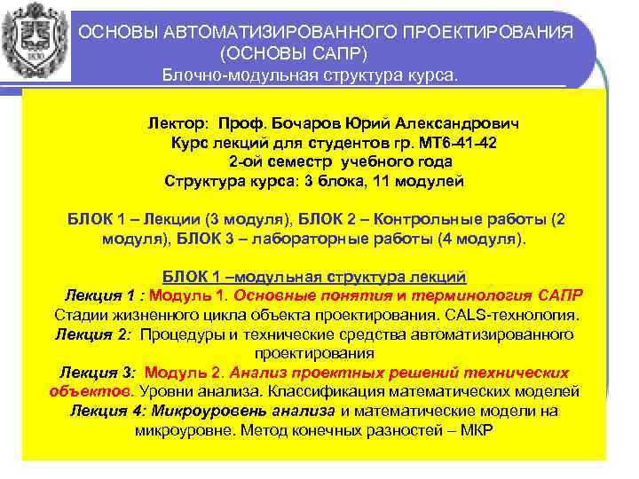 ОСНОВЫ АВТОМАТИЗИРОВАННОГО ПРОЕКТИРОВАНИЯ (ОСНОВЫ САПР) Блочно-модульная структура курса. Лектор: Проф. Бочаров Юрий Александрович Курс