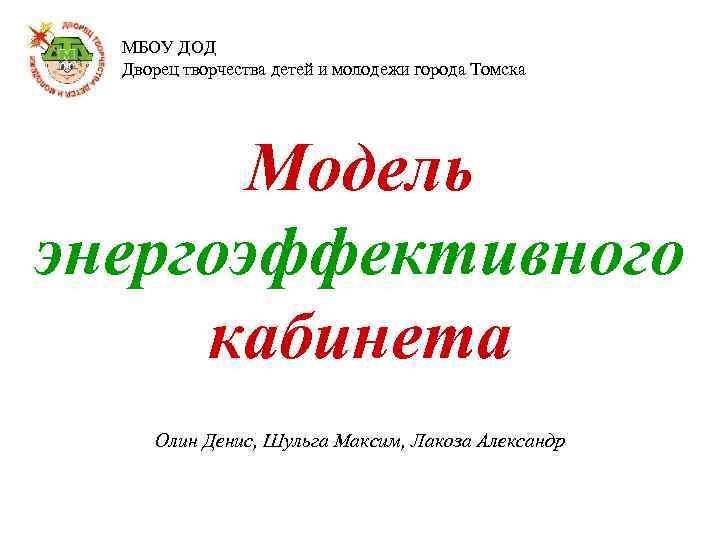 МБОУ ДОД Дворец творчества детей и молодежи города Томска Модель энергоэффективного кабинета Олин Денис,