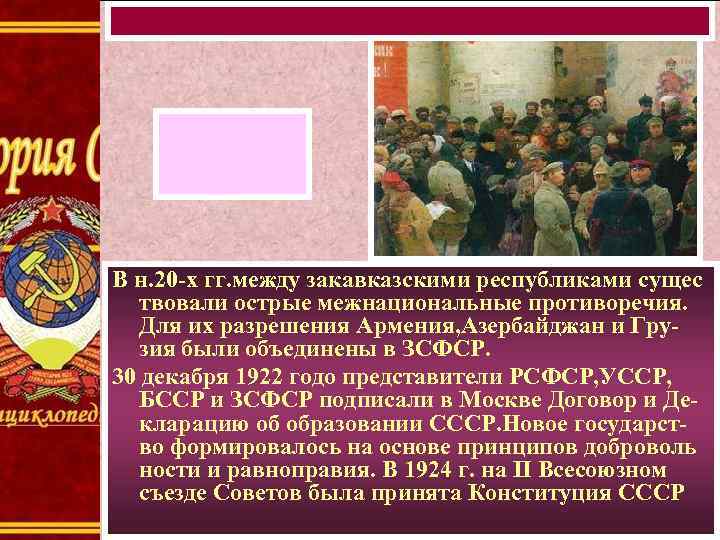В н. 20 -х гг. между закавказскими республиками сущес твовали острые межнациональные противоречия. Для