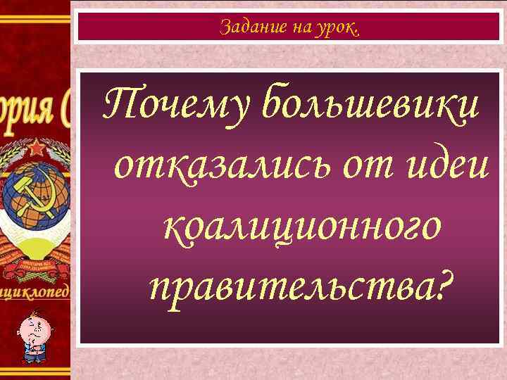 Задание на урок. Почему большевики отказались от идеи коалиционного правительства? 