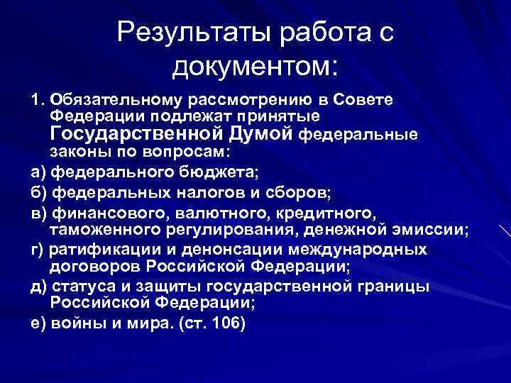 Результаты работа с документом: 1. Обязательному рассмотрению в Совете Федерации подлежат принятые Государственной Думой