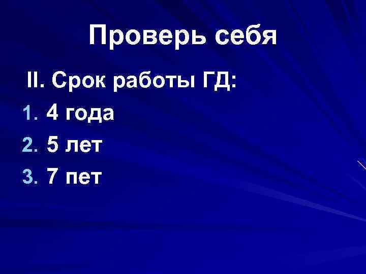Проверь себя II. Срок работы ГД: 1. 4 года 2. 5 лет 3. 7