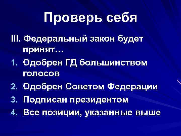 Проверь себя III. Федеральный закон будет принят… 1. Одобрен ГД большинством голосов 2. Одобрен