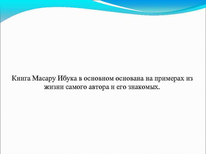 Книга Масару Ибука в основном основана на примерах из жизни самого автора и его