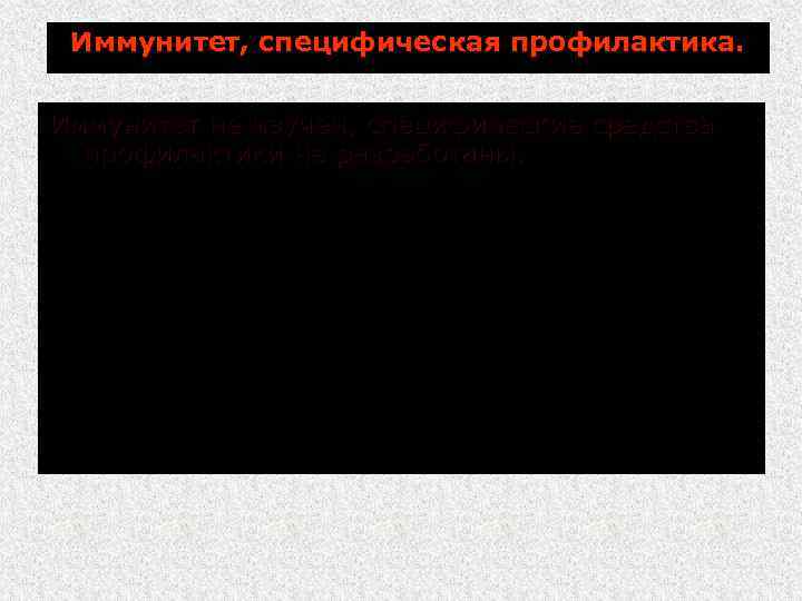 Иммунитет, специфическая профилактика. Иммунитет не изучен, специфические средства профилактики не разработаны. 