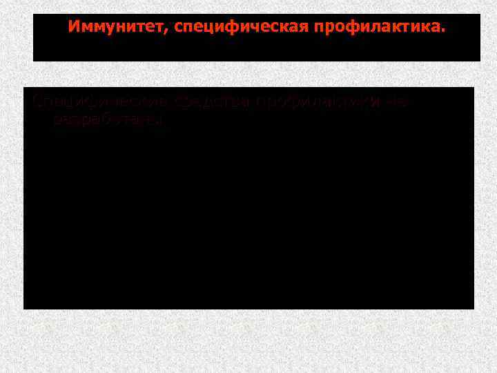 Иммунитет, специфическая профилактика. Специфические средства профилактики не разработаны 