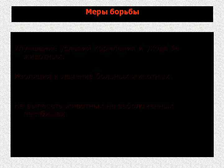 Меры борьбы Улучшение условий кормления и ухода за животных. Изоляция и лечение больных животных.