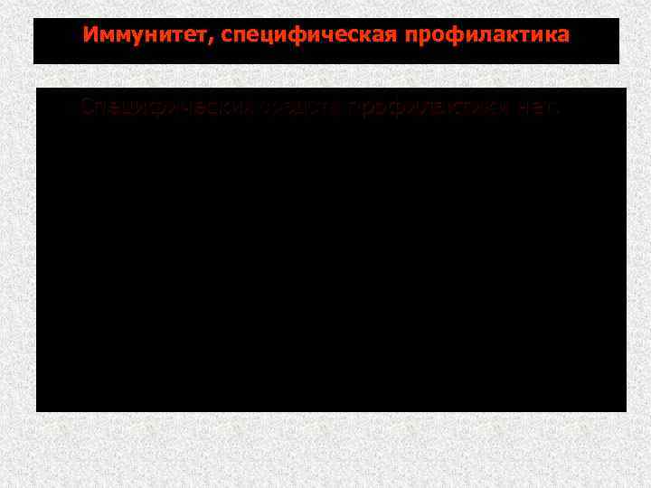 Иммунитет, специфическая профилактика Специфических средств профилактики нет. 