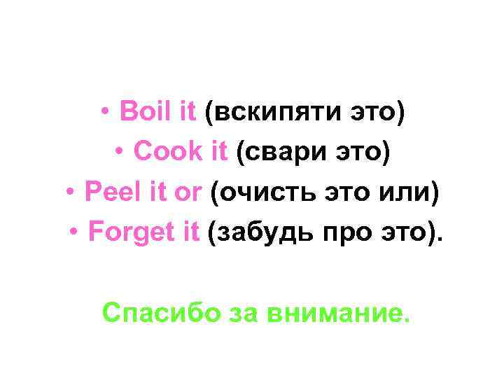  • Boil it (вскипяти это) • Cook it (свари это) • Peel it