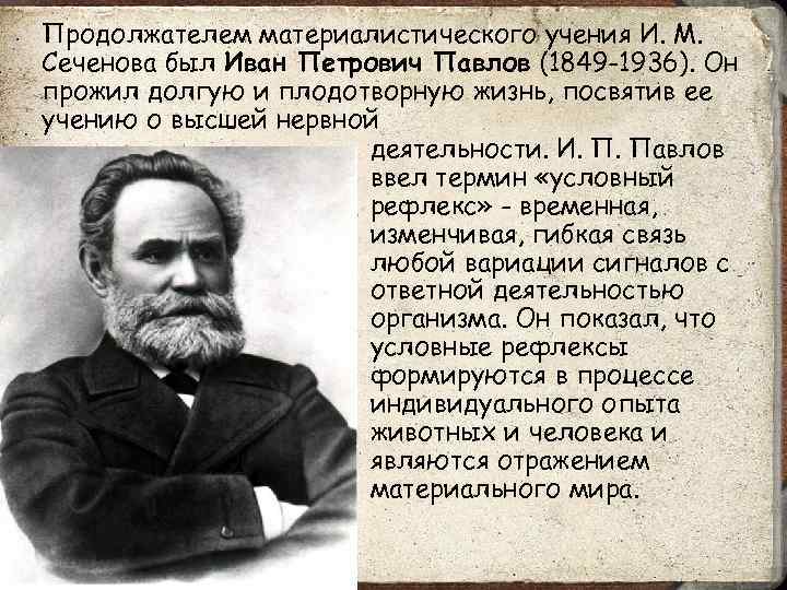 Продолжателем материалистического учения И. М. Сеченова был Иван Петрович Павлов (1849 -1936). Он прожил