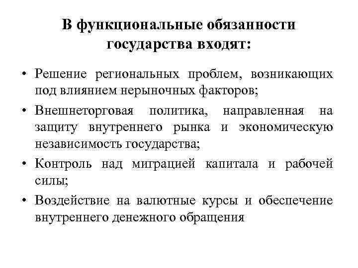 В функциональные обязанности государства входят: • Решение региональных проблем, возникающих под влиянием нерыночных факторов;