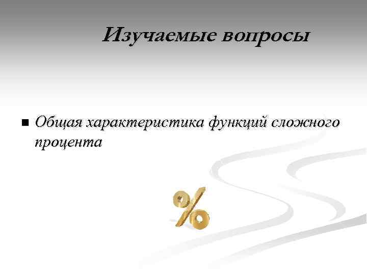 Изучаемые вопросы n Общая характеристика функций сложного процента 