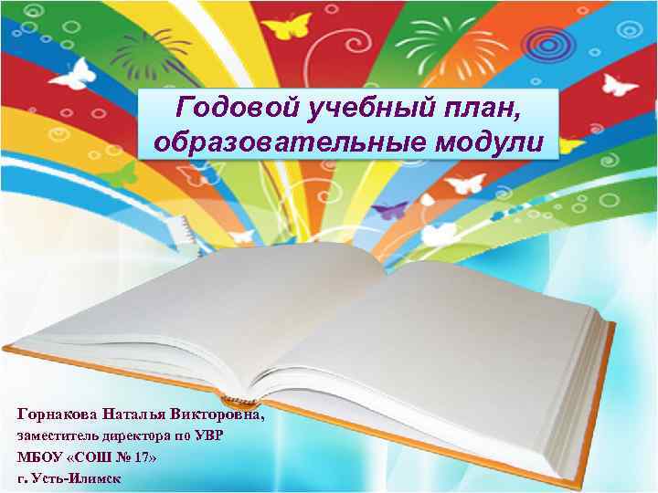 Годовой учебный план, образовательные модули Горнакова Наталья Викторовна, заместитель директора по УВР МБОУ «СОШ