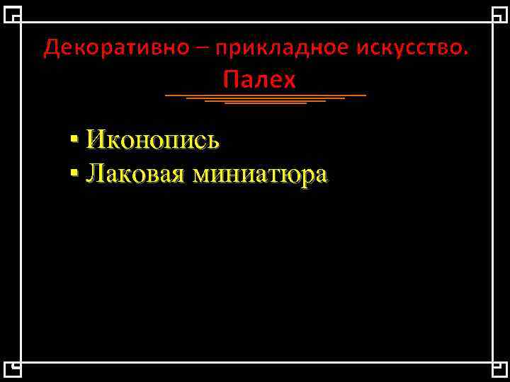 Декоративно – прикладное искусство. Палех ▪ Иконопись ▪ Лаковая миниатюра 