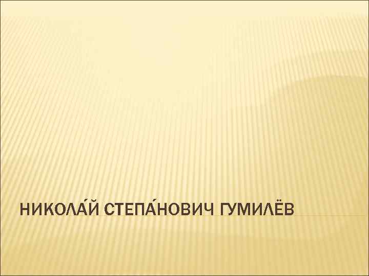 НИКОЛА Й СТЕПА НОВИЧ ГУМИЛЁВ 