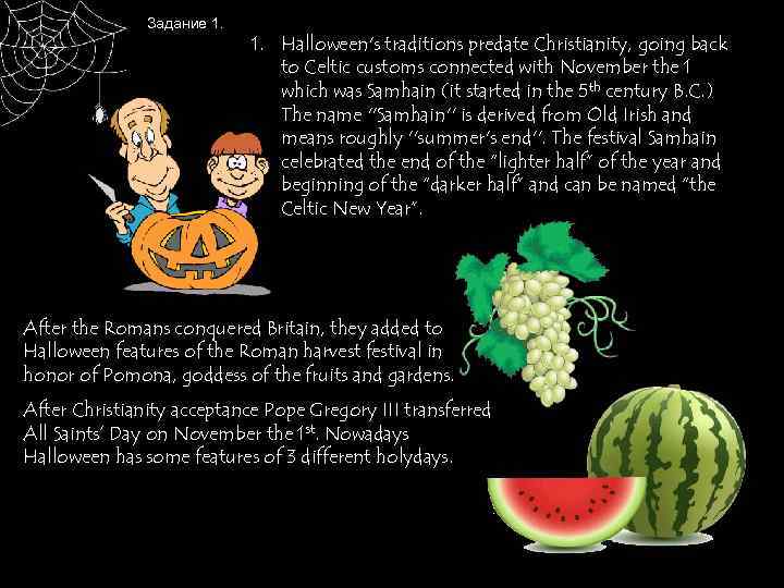 Задание 1. Halloween's traditions predate Christianity, going back to Celtic customs connected with November