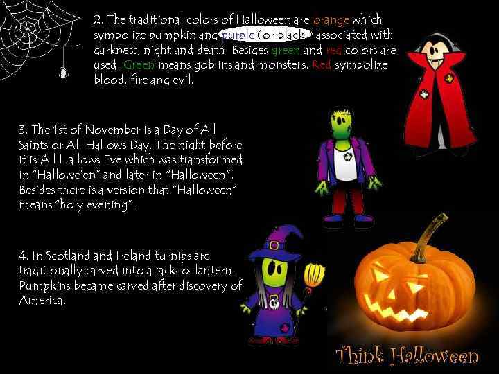 2. The traditional colors of Halloween are orange which symbolize pumpkin and purple (or