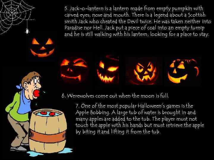 5. Jack-o-lantern is a lantern made from empty pumpkin with carved eyes, nose and