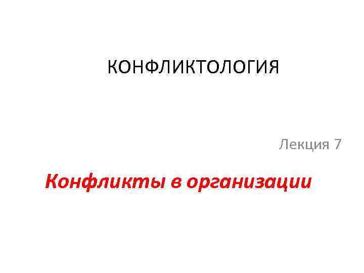 КОНФЛИКТОЛОГИЯ Лекция 7 Конфликты в организации 