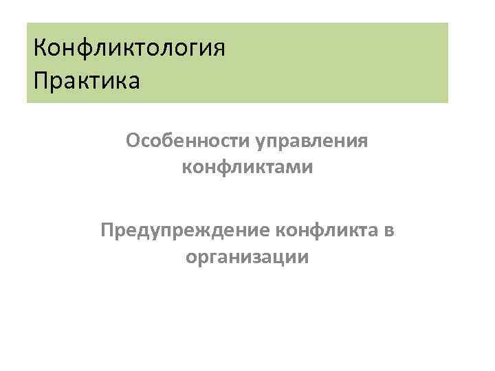 Конфликтология Практика Особенности управления конфликтами Предупреждение конфликта в организации 