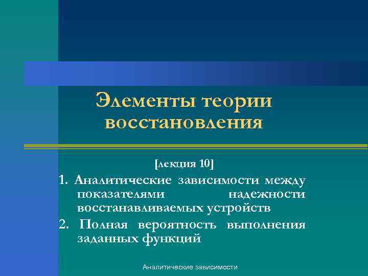 Элементы теории восстановления [лекция 10] 1. Аналитические зависимости между показателями надежности восстанавливаемых устройств 2.