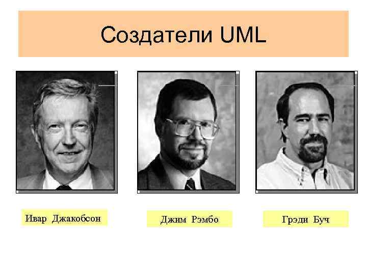 Создатели UML Ивар Джакобсон Джим Рэмбо Грэди Буч 
